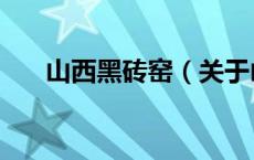 山西黑砖窑（关于山西黑砖窑的介绍）