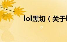 lol黑切（关于lol黑切的介绍）