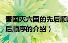 秦国灭六国的先后顺序（关于秦国灭六国的先后顺序的介绍）