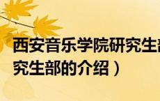 西安音乐学院研究生部（关于西安音乐学院研究生部的介绍）
