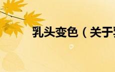 乳头变色（关于乳头变色的介绍）
