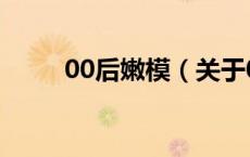 00后嫩模（关于00后嫩模的介绍）