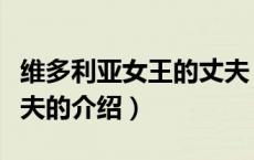 维多利亚女王的丈夫（关于维多利亚女王的丈夫的介绍）