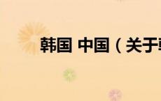 韩国 中国（关于韩国 中国的介绍）