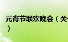 元宵节联欢晚会（关于元宵节联欢晚会的介绍）