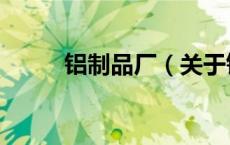 铝制品厂（关于铝制品厂的介绍）