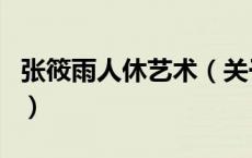 张筱雨人休艺术（关于张筱雨人休艺术的介绍）