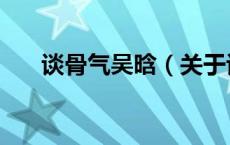 谈骨气吴晗（关于谈骨气吴晗的介绍）