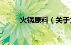 火锅原料（关于火锅原料的介绍）