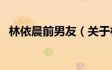 林依晨前男友（关于林依晨前男友的介绍）