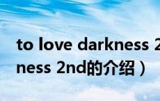to love darkness 2nd（关于to love darkness 2nd的介绍）