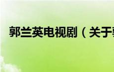 郭兰英电视剧（关于郭兰英电视剧的介绍）