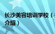 长沙美容培训学校（关于长沙美容培训学校的介绍）