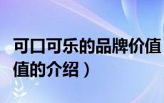 可口可乐的品牌价值（关于可口可乐的品牌价值的介绍）