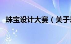 珠宝设计大赛（关于珠宝设计大赛的介绍）