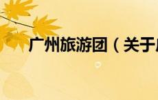 广州旅游团（关于广州旅游团的介绍）