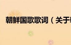 朝鲜国歌歌词（关于朝鲜国歌歌词的介绍）