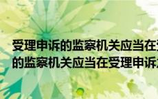 受理申诉的监察机关应当在受理申诉之日起（关于受理申诉的监察机关应当在受理申诉之日起的介绍）