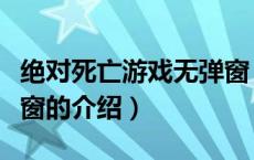 绝对死亡游戏无弹窗（关于绝对死亡游戏无弹窗的介绍）