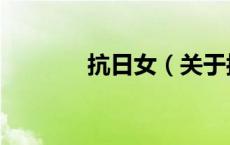 抗日女（关于抗日女的介绍）