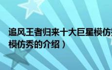 追风王者归来十大巨星模仿秀（关于追风王者归来十大巨星模仿秀的介绍）