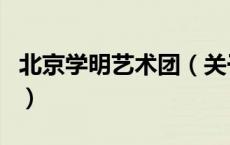 北京学明艺术团（关于北京学明艺术团的介绍）