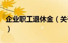 企业职工退休金（关于企业职工退休金的介绍）