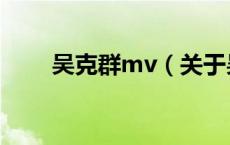 吴克群mv（关于吴克群mv的介绍）