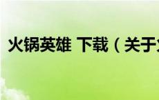 火锅英雄 下载（关于火锅英雄 下载的介绍）