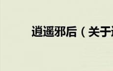 逍遥邪后（关于逍遥邪后的介绍）