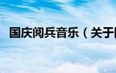 国庆阅兵音乐（关于国庆阅兵音乐的介绍）