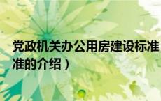 党政机关办公用房建设标准（关于党政机关办公用房建设标准的介绍）