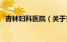 吉林妇科医院（关于吉林妇科医院的介绍）