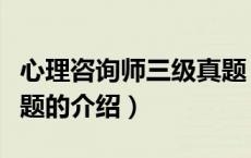心理咨询师三级真题（关于心理咨询师三级真题的介绍）