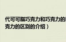 代可可脂巧克力和巧克力的区别（关于代可可脂巧克力和巧克力的区别的介绍）