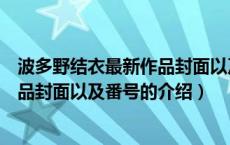 波多野结衣最新作品封面以及番号（关于波多野结衣最新作品封面以及番号的介绍）