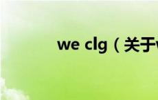 we clg（关于we clg的介绍）