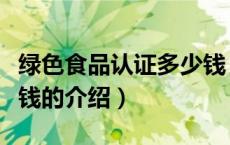 绿色食品认证多少钱（关于绿色食品认证多少钱的介绍）