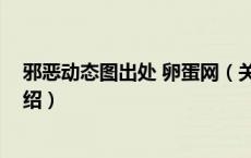 邪恶动态图出处 卵蛋网（关于邪恶动态图出处 卵蛋网的介绍）