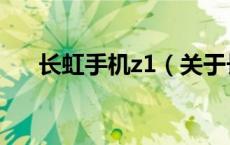 长虹手机z1（关于长虹手机z1的介绍）