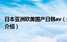 日本亚洲欧美国产日韩av（关于日本亚洲欧美国产日韩av的介绍）