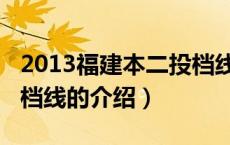 2013福建本二投档线（关于2013福建本二投档线的介绍）