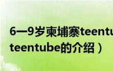 6一9岁柬埔寨teentube（关于6一9岁柬埔寨teentube的介绍）