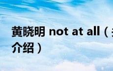 黄晓明 not at all（关于黄晓明 not at all的介绍）