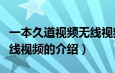 一本久道视频无线视频（关于一本久道视频无线视频的介绍）