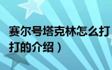 赛尔号塔克林怎么打（关于赛尔号塔克林怎么打的介绍）