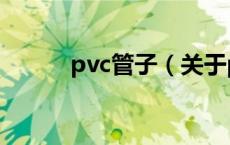 pvc管子（关于pvc管子的介绍）