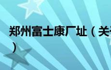 郑州富士康厂址（关于郑州富士康厂址的介绍）