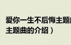 爱你一生不后悔主题曲（关于爱你一生不后悔主题曲的介绍）