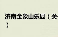 济南金象山乐园（关于济南金象山乐园的介绍）